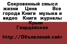 Сокровенный смысл жизни. › Цена ­ 500 - Все города Книги, музыка и видео » Книги, журналы   . Крым,Гвардейское